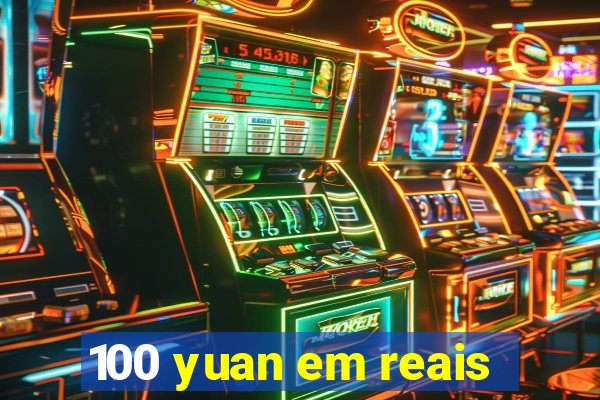 100 yuan em reais