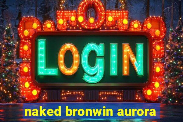 naked bronwin aurora