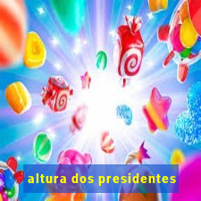 altura dos presidentes