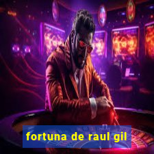 fortuna de raul gil