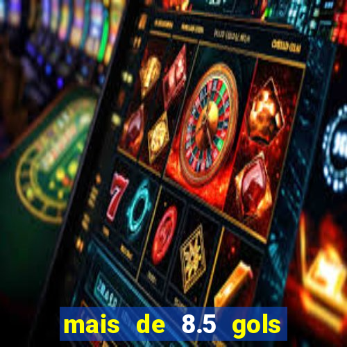 mais de 8.5 gols o que significa