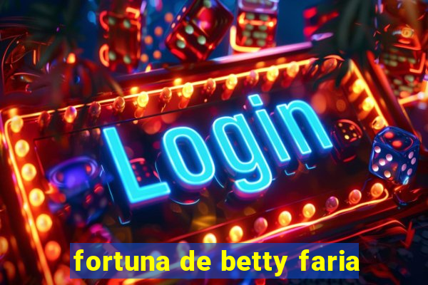 fortuna de betty faria