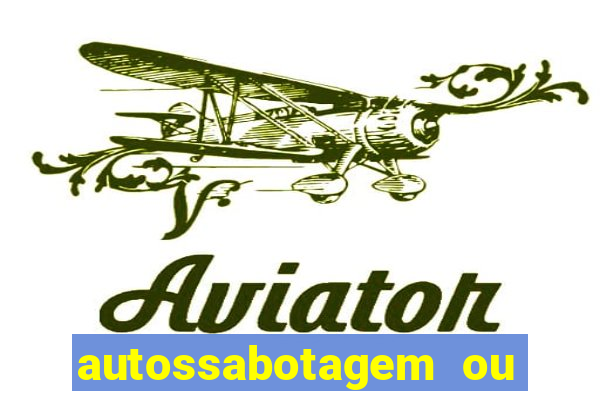 autossabotagem ou auto sabotagem