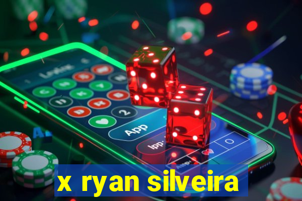 x ryan silveira