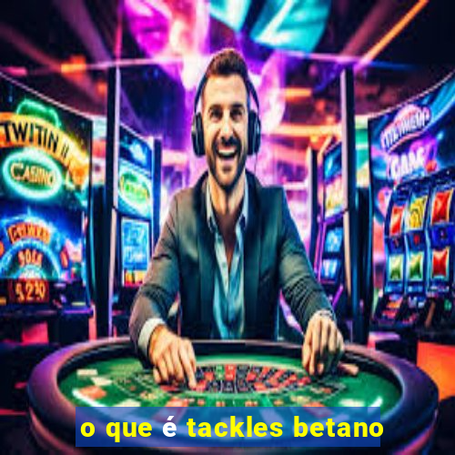 o que é tackles betano