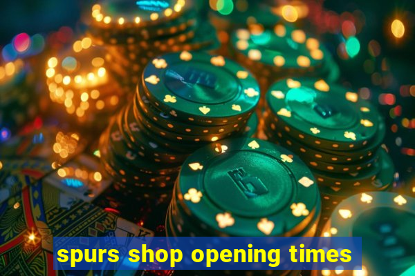 spurs shop opening times