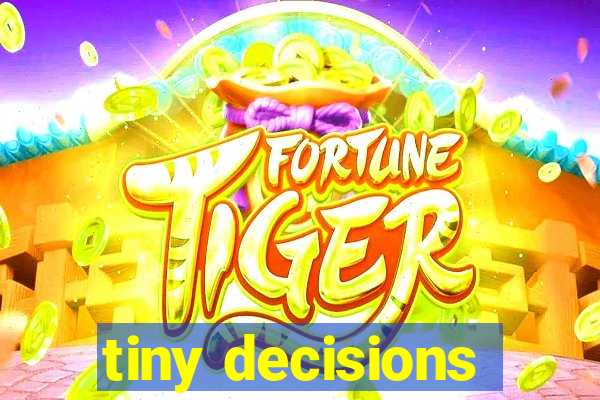 tiny decisions