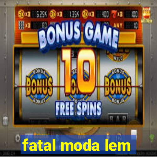 fatal moda lem