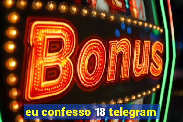 eu confesso 18 telegram