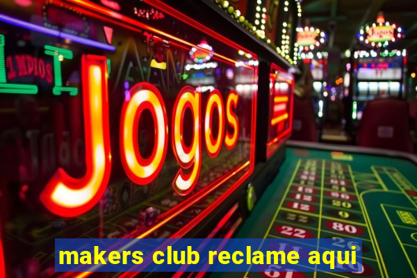 makers club reclame aqui