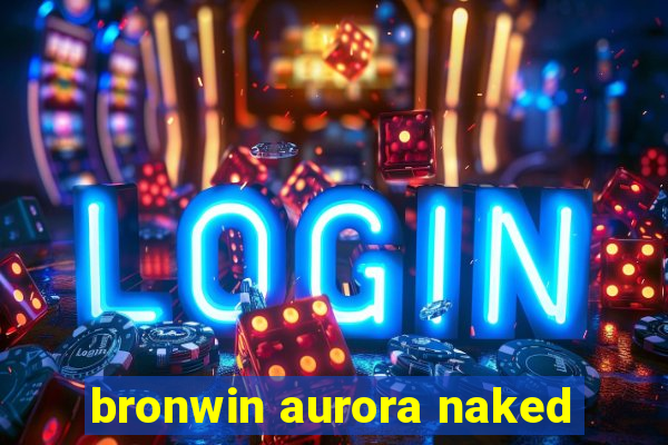 bronwin aurora naked