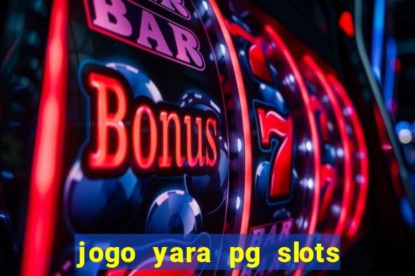 jogo yara pg slots paga mesmo