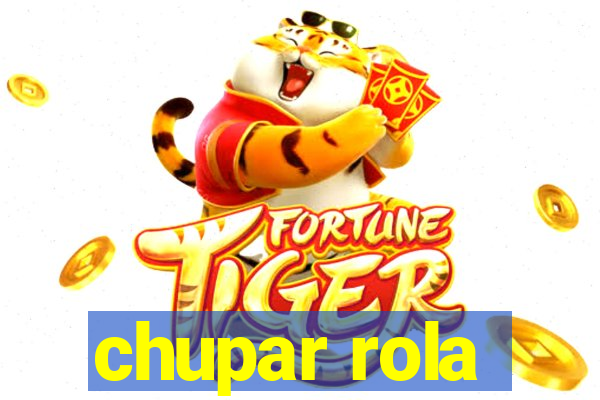 chupar rola