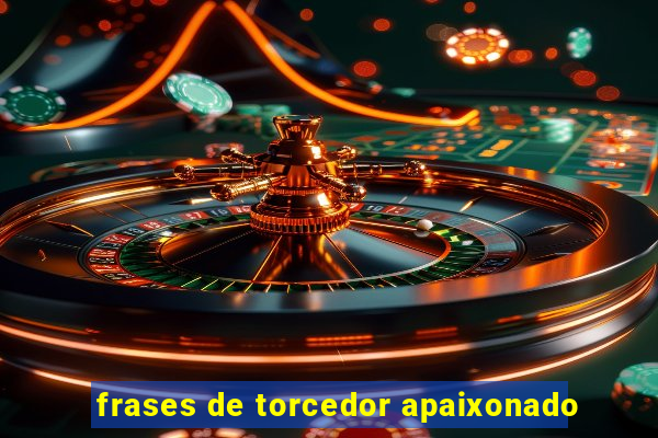 frases de torcedor apaixonado