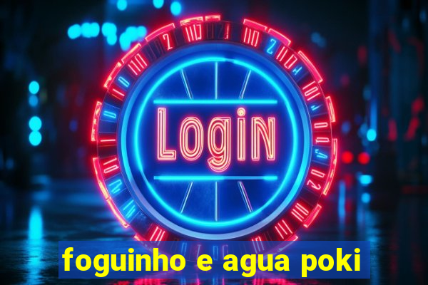 foguinho e agua poki