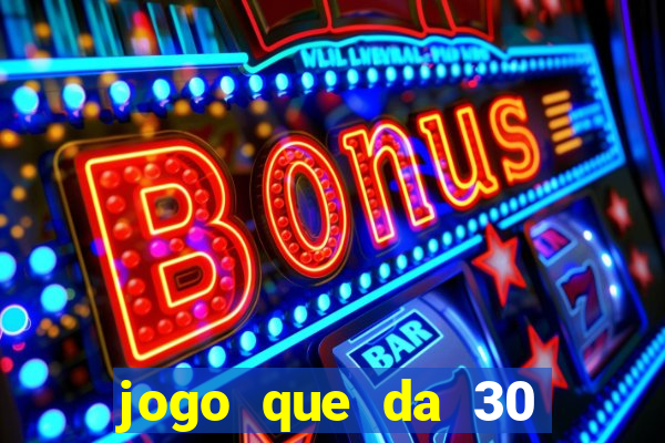 jogo que da 30 reais de bonus