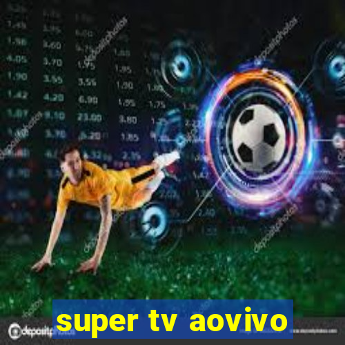 super tv aovivo