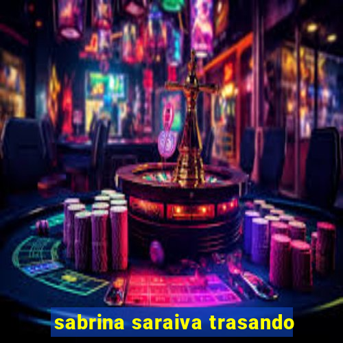 sabrina saraiva trasando