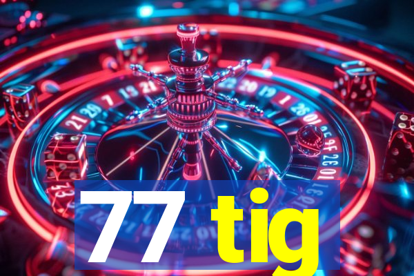 77 tig