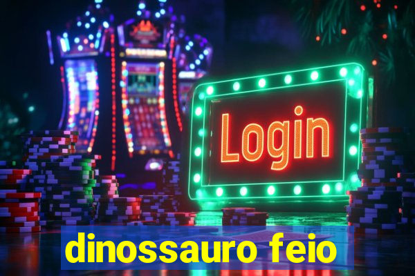 dinossauro feio