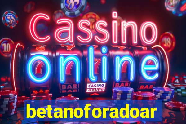 betanoforadoar