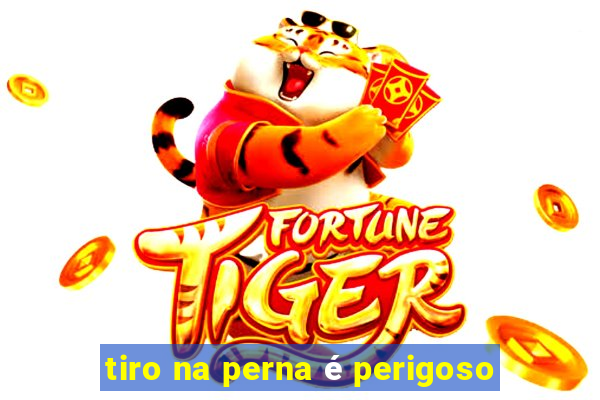 tiro na perna é perigoso