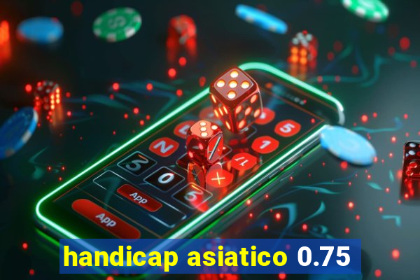 handicap asiatico 0.75