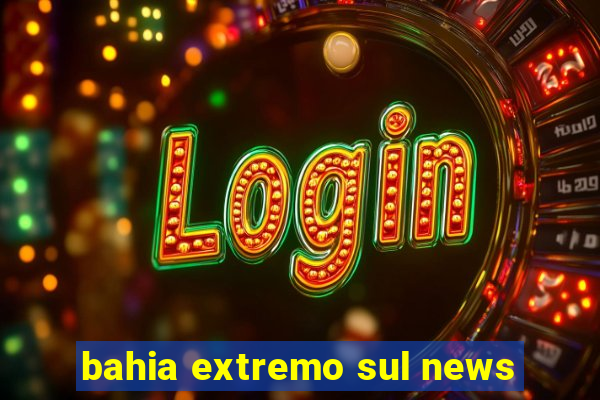 bahia extremo sul news