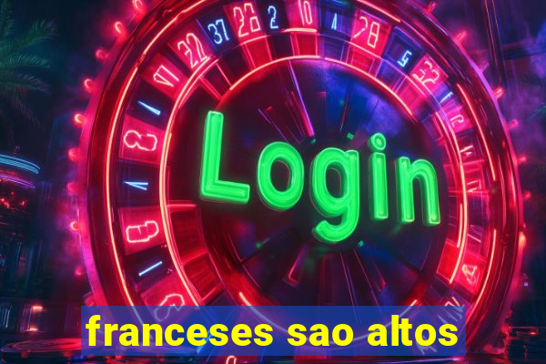 franceses sao altos