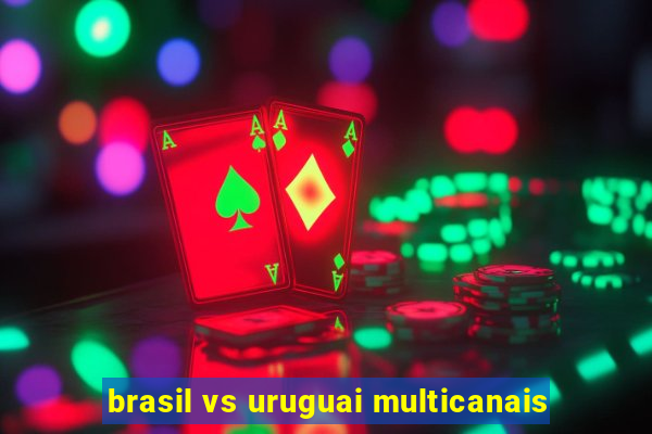 brasil vs uruguai multicanais