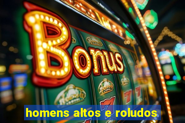 homens altos e roludos