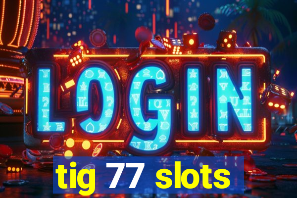 tig 77 slots