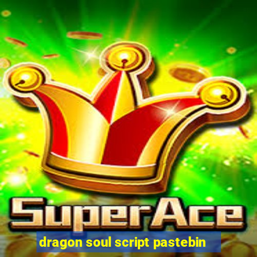 dragon soul script pastebin