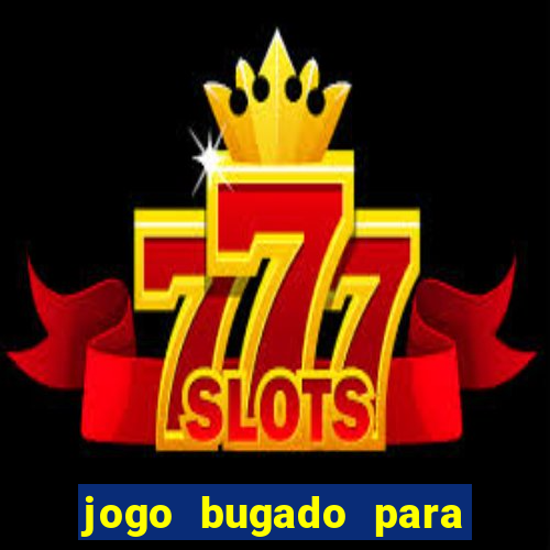 jogo bugado para ganhar dinheiro