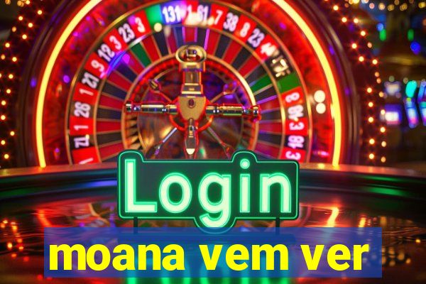 moana vem ver